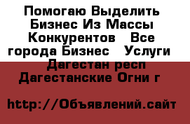  Помогаю Выделить Бизнес Из Массы Конкурентов - Все города Бизнес » Услуги   . Дагестан респ.,Дагестанские Огни г.